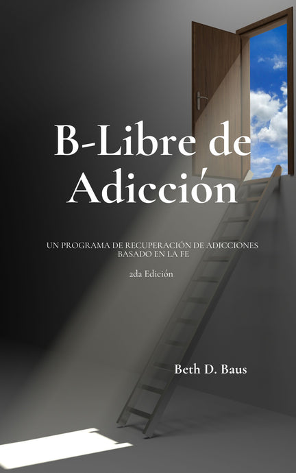B-Libre de adicción Un programa de recuperación de adicciones basado en la fe 2da edición